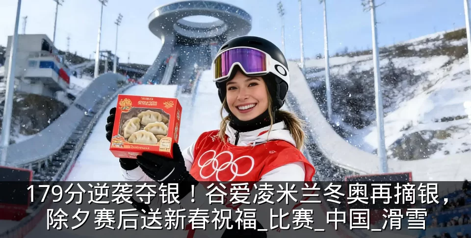 179分逆袭夺银!谷爱凌米兰冬奥再摘银,除夕赛后送新春祝福_比赛_中国_滑雪